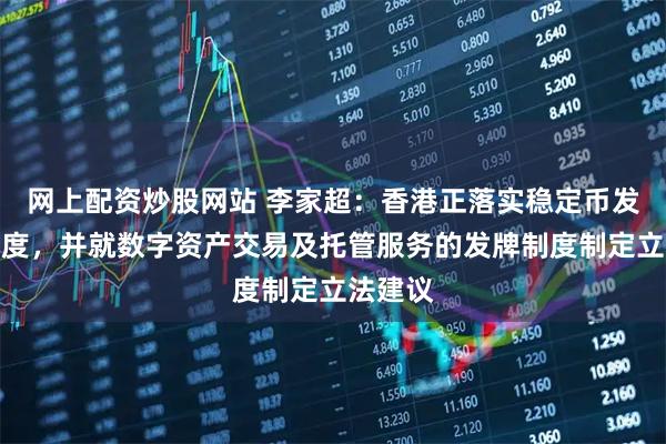 网上配资炒股网站 李家超：香港正落实稳定币发行人制度，并就数字资产交易及托管服务的发牌制度制定立法建议